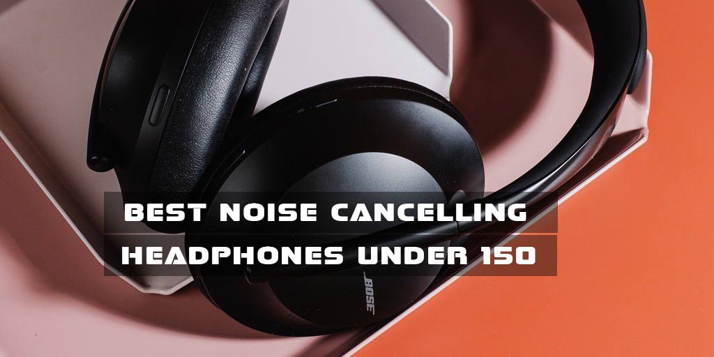 Best Noise Cancelling Headphones under 150