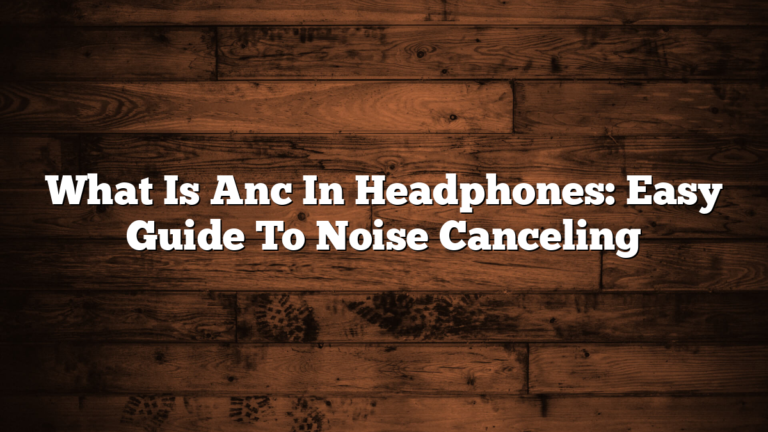 What Is Anc In Headphones: Easy Guide To Noise Canceling