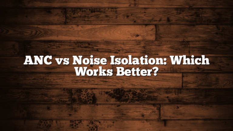 ANC vs Noise Isolation: Which Works Better?