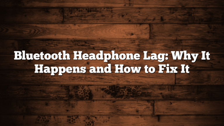 Bluetooth Headphone Lag: Why It Happens and How to Fix It