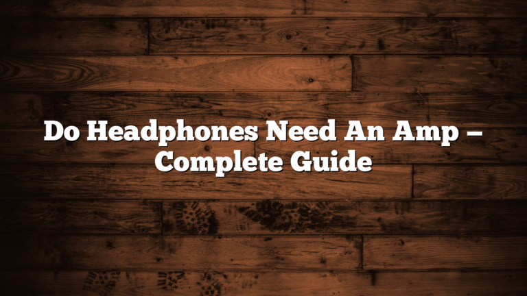 Do Headphones Need An Amp — Complete Guide