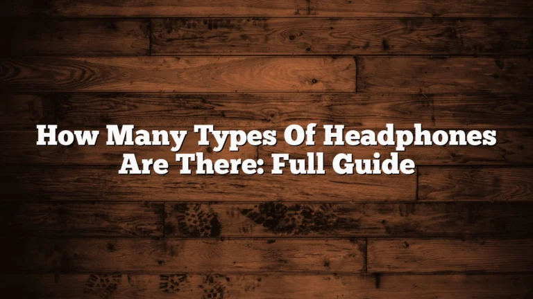 How Many Types Of Headphones Are There: Full Guide
