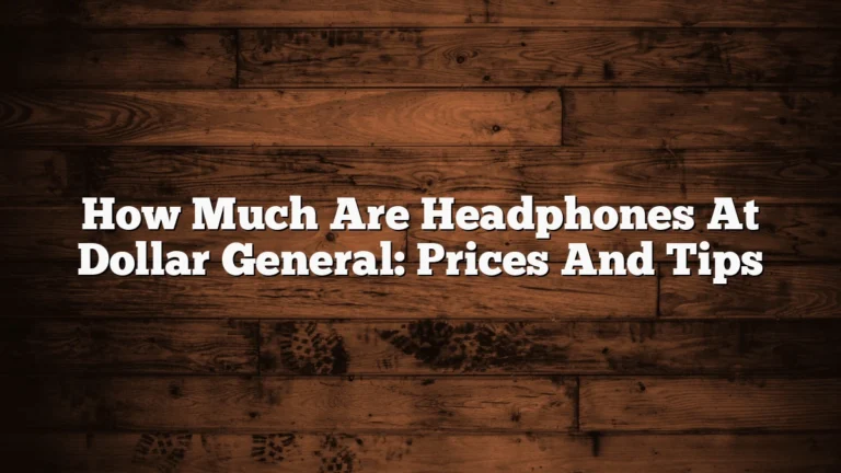 How Much Are Headphones At Dollar General: Prices And Tips