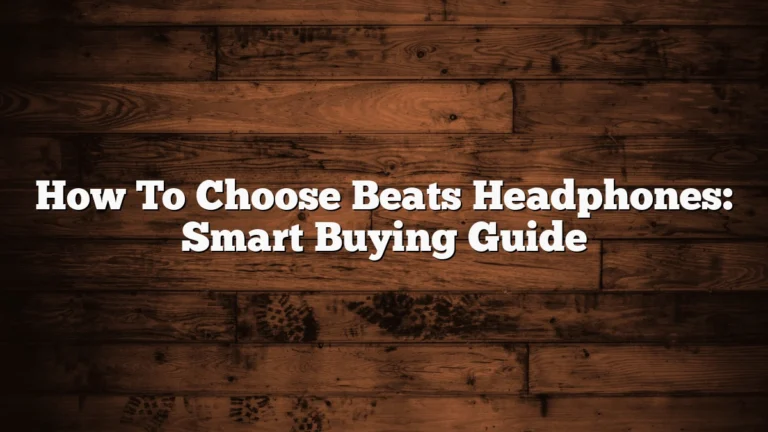 How To Choose Beats Headphones: Smart Buying Guide