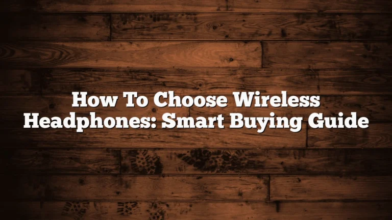 How To Choose Wireless Headphones: Smart Buying Guide