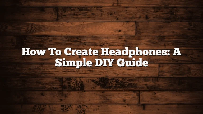 How To Create Headphones: A Simple DIY Guide